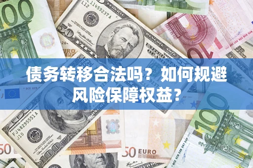 济南债务转移合法吗？如何规避风险保障权益？