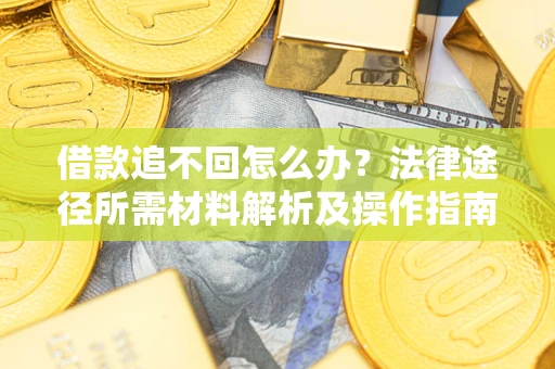 济南借款追不回怎么办？法律途径所需材料解析及操作指南