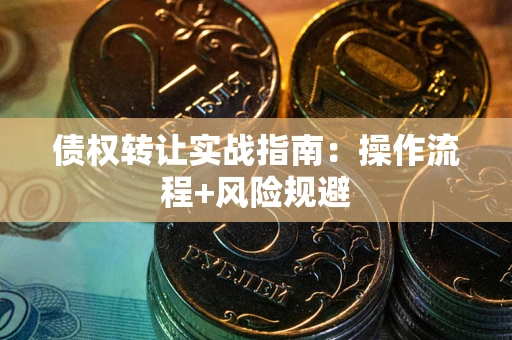 济南债权转让实战指南：操作流程+风险规避