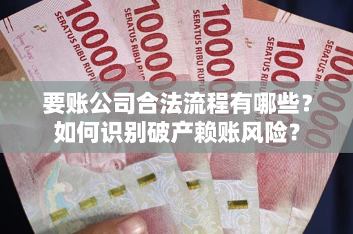 济南要账公司合法流程有哪些？如何识别破产赖账风险？