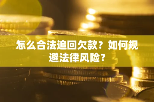 济南怎么合法追回欠款？如何规避法律风险？