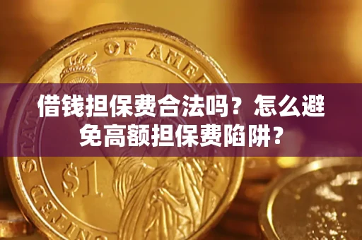 济南借钱担保费合法吗？怎么避免高额担保费陷阱？