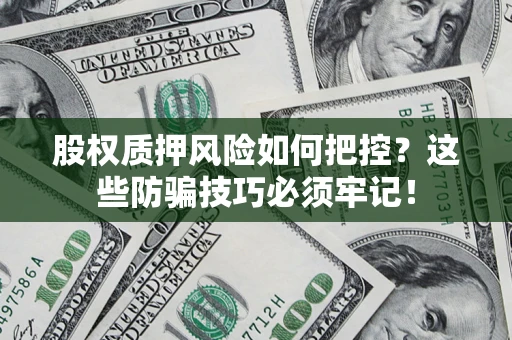 济南股权质押风险如何把控？这些防骗技巧必须牢记！