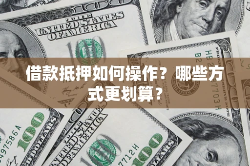 济南借款抵押如何操作？哪些方式更划算？