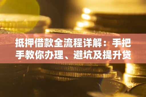 济南抵押借款全流程详解：手把手教你办理、避坑及提升贷款额度