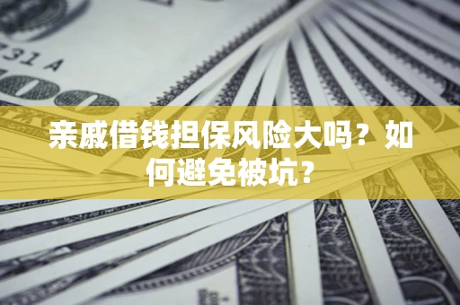 济南亲戚借钱担保风险大吗？如何避免被坑？