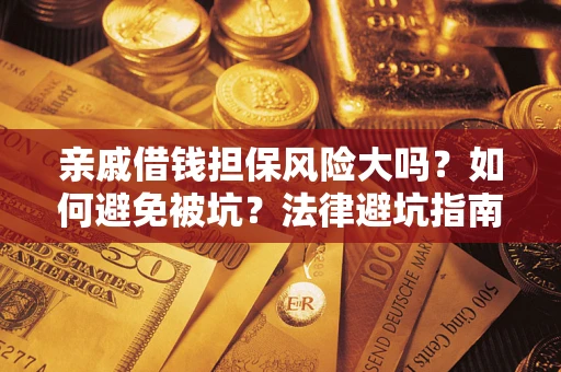 济南亲戚借钱担保风险大吗？如何避免被坑？法律避坑指南