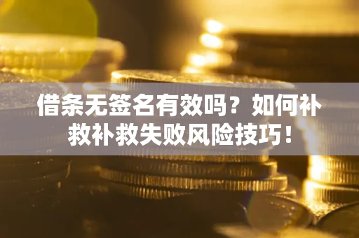 济南借条无签名有效吗？如何补救补救失败风险技巧！