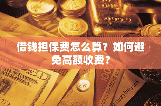 济南借钱担保费怎么算？如何避免高额收费？