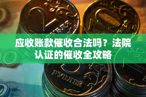 济南应收账款催收合法吗？法院认证的催收全攻略