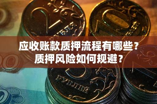 济南应收账款质押流程有哪些？质押风险如何规避？