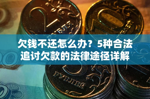 济南欠钱不还怎么办？5种合法追讨欠款的法律途径详解