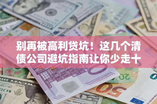 济南别再被高利贷坑！这几个清债公司避坑指南让你少走十年弯路