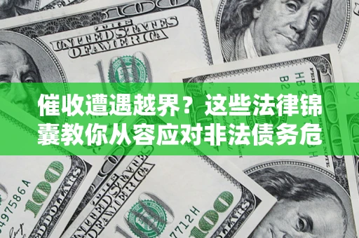 济南催收遭遇越界？这些法律锦囊教你从容应对非法债务危机