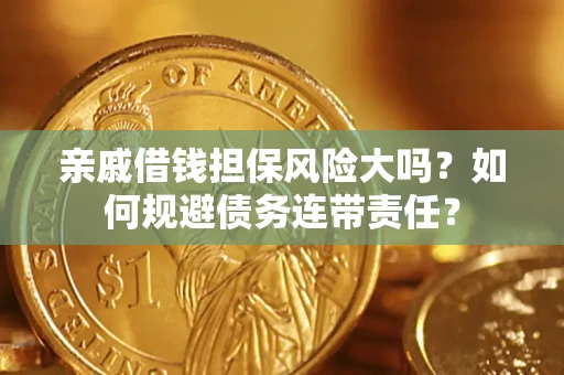 济南亲戚借钱担保风险大吗？如何规避债务连带责任？