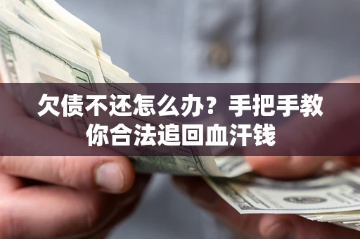 济南欠债不还怎么办？手把手教你合法追回血汗钱