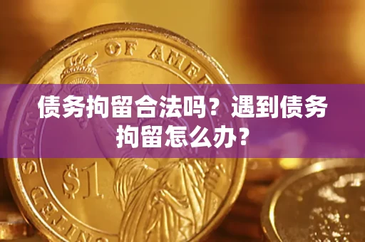 济南债务拘留合法吗？遇到债务拘留怎么办？