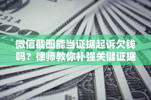 济南微信截图能当证据起诉欠钱吗？律师教你补强关键证据