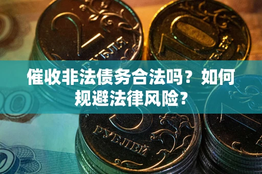 济南催收非法债务合法吗？如何规避法律风险？