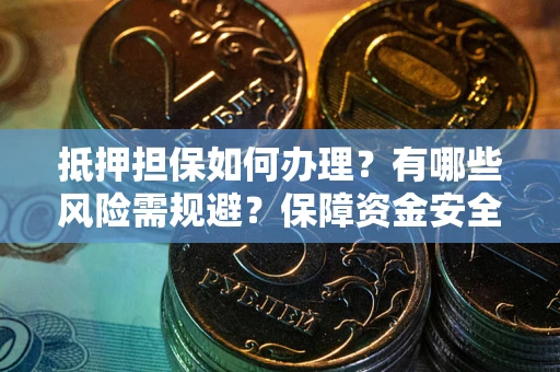 济南抵押担保如何办理？有哪些风险需规避？保障资金安全