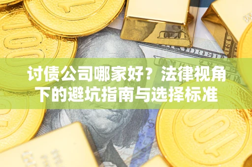 济南讨债公司哪家好？法律视角下的避坑指南与选择标准