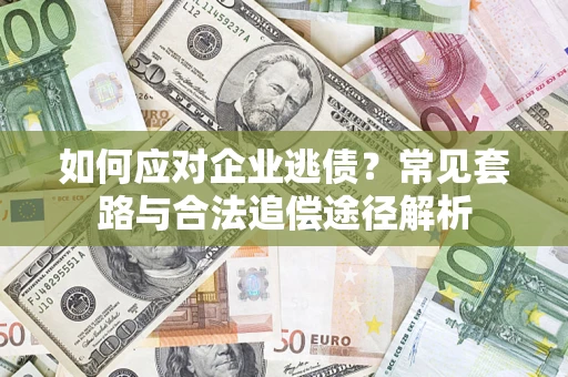 济南如何应对企业逃债？常见套路与合法追偿途径解析