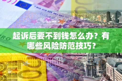济南起诉后要不到钱怎么办?有哪些风险防范技巧? 济南起诉后要不到钱怎么办?有哪些风险防范技巧?