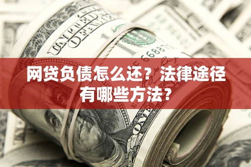 济南网贷负债怎么还？法律途径有哪些方法？