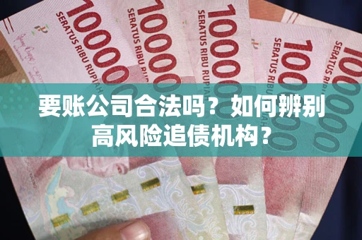 济南要账公司合法吗？如何辨别高风险追债机构？