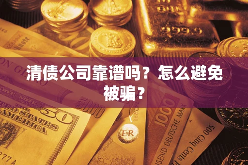 济南清债公司靠谱吗？怎么避免被骗？