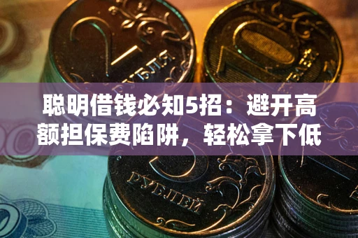济南聪明借钱必知5招：避开高额担保费陷阱，轻松拿下低息贷款
