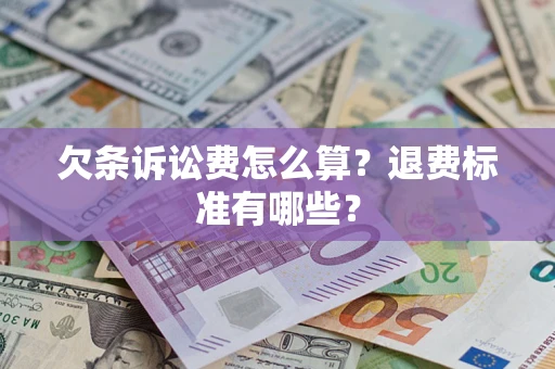 济南欠条诉讼费怎么算？退费标准有哪些？