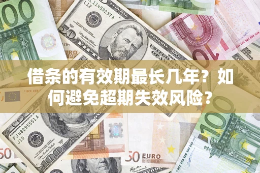 济南借条的有效期最长几年？如何避免超期失效风险？
