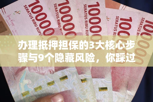 济南办理抵押担保的3大核心步骤与9个隐藏风险，你踩过哪个坑？
