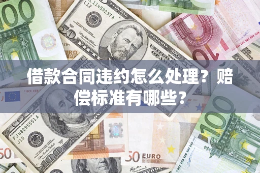 济南借款合同违约怎么处理？赔偿标准有哪些？