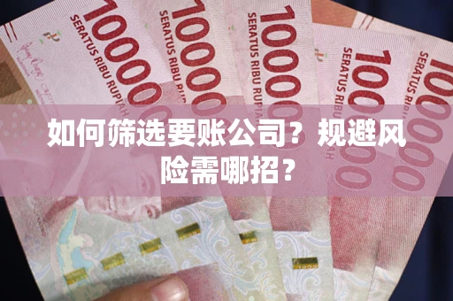 济南如何筛选要账公司？规避风险需哪招？