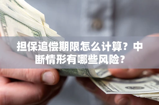 济南担保追偿期限怎么计算？中断情形有哪些风险？