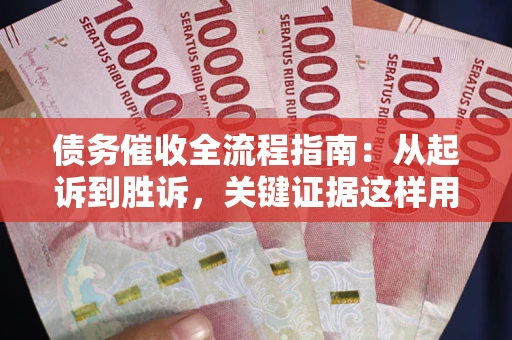济南债务催收全流程指南：从起诉到胜诉，关键证据这样用