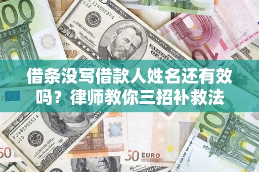济南借条没写借款人姓名还有效吗？律师教你三招补救法