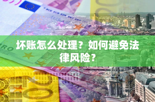 济南坏账怎么处理？如何避免法律风险？