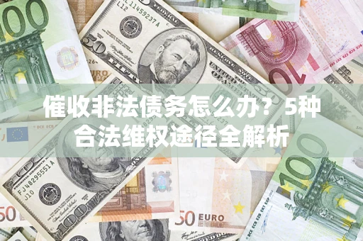 济南催收非法债务怎么办？5种合法维权途径全解析