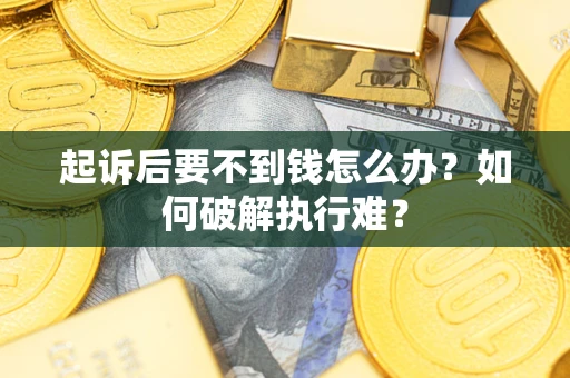 济南起诉后要不到钱怎么办？如何破解执行难？
