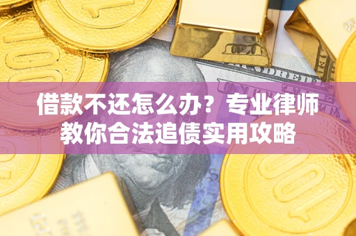 济南借款不还怎么办？专业律师教你合法追债实用攻略