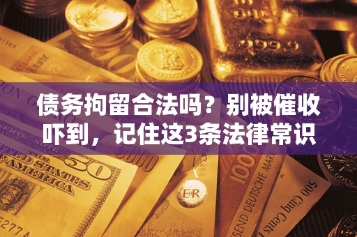 济南债务拘留合法吗?别被催收吓到,记住这3条法律常识 济南债务拘留合法吗?别被催收吓到,记住这3条法律常识