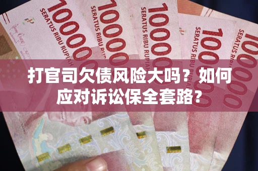 济南打官司欠债风险大吗？如何应对诉讼保全套路？