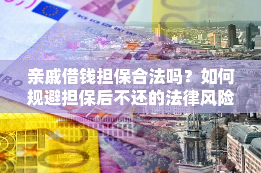 济南亲戚借钱担保合法吗？如何规避担保后不还的法律风险？