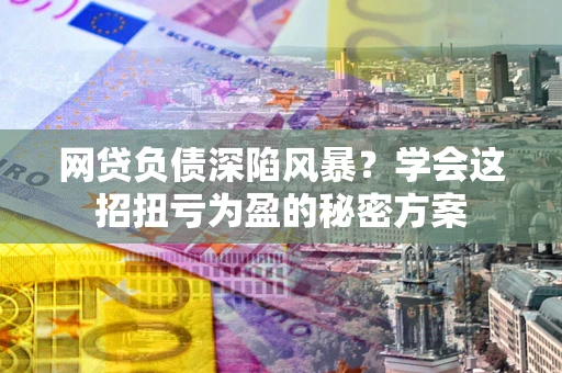 济南网贷负债深陷风暴？学会这招扭亏为盈的秘密方案