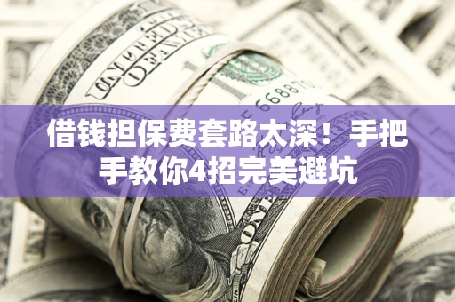 济南借钱担保费套路太深！手把手教你4招完美避坑