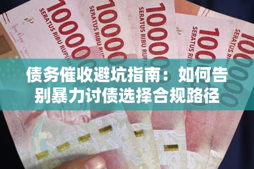 济南债务催收避坑指南：如何告别暴力讨债选择合规路径