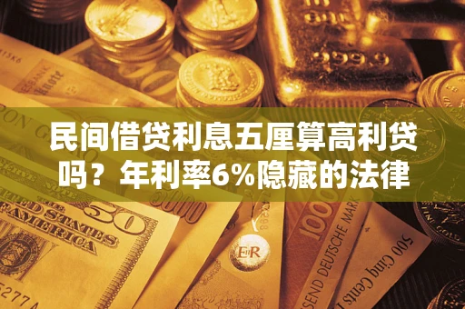 济南民间借贷利息五厘算高利贷吗？年利率6%隐藏的法律风险全解析